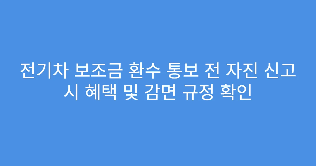 전기차 보조금 환수 통보 전 자진 신고 시 혜택 및 감면 규정 확인