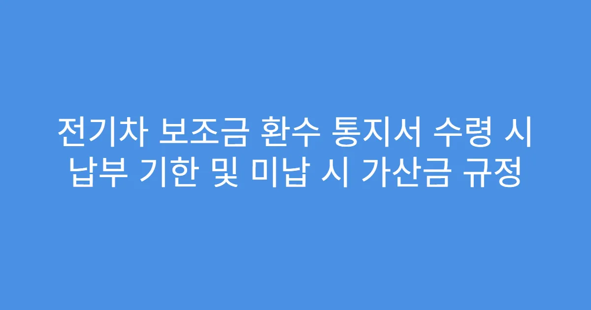 전기차 보조금 환수 통지서 수령 시 납부 기한 및 미납 시 가산금 규정