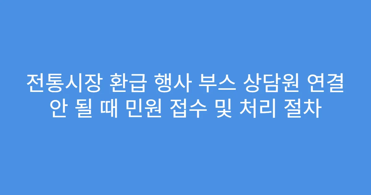 전통시장 환급 행사 부스 상담원 연결 안 될 때 민원 접수 및 처리 절차