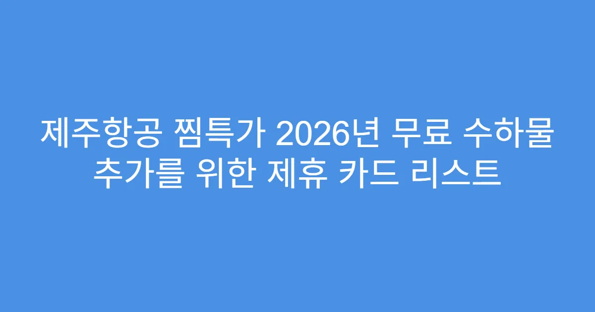 제주항공 찜특가 2026년 무료 수하물 추가를 위한 제휴 카드 리스트