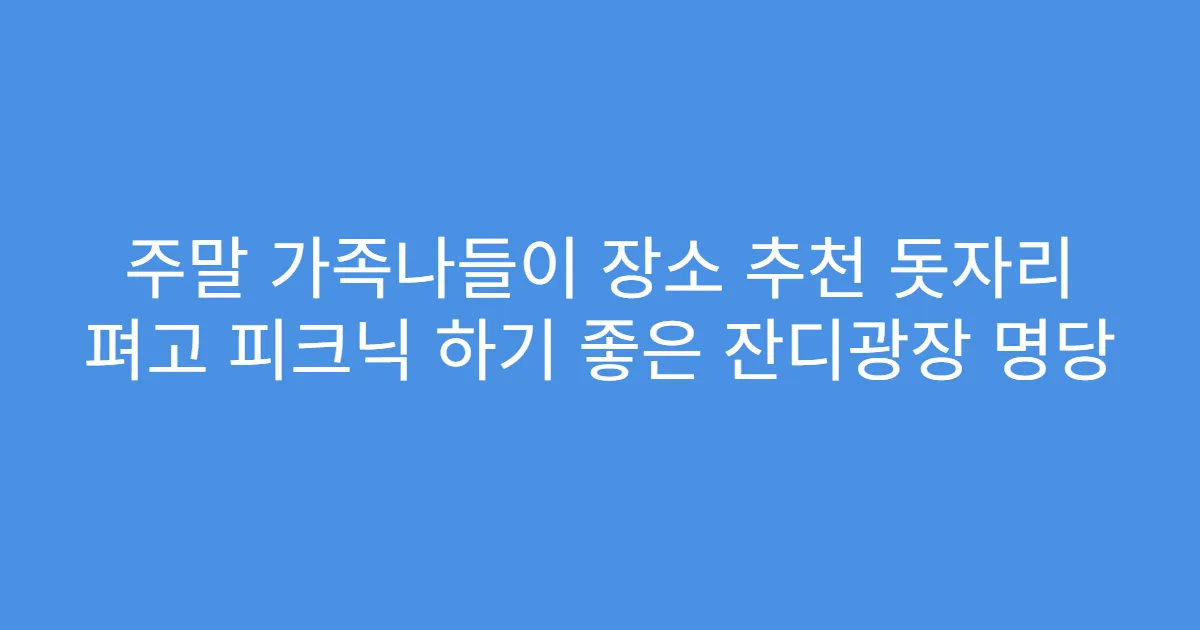 주말 가족나들이 장소 추천 돗자리 펴고 피크닉 하기 좋은 잔디광장 명당
