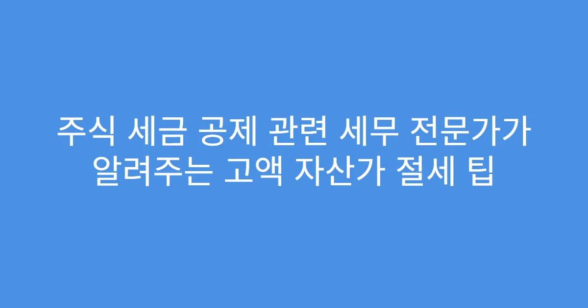 주식 세금 공제 관련 세무 전문가가 알려주는 고액 자산가 절세 팁