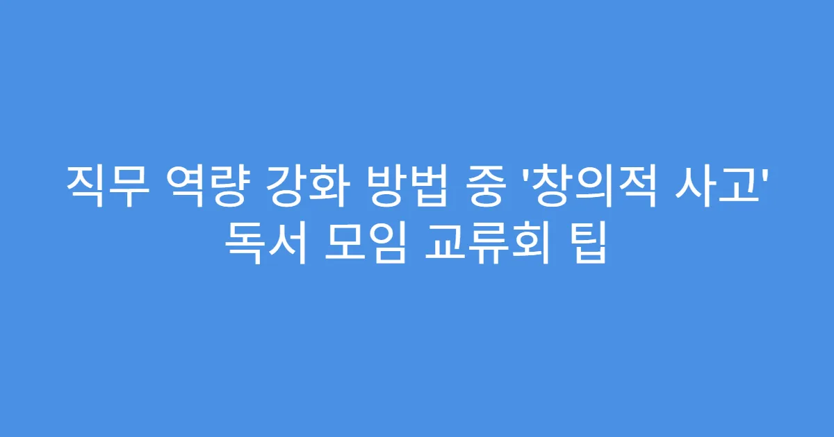 직무 역량 강화 방법 중 ‘창의적 사고’ 독서 모임 교류회 팁