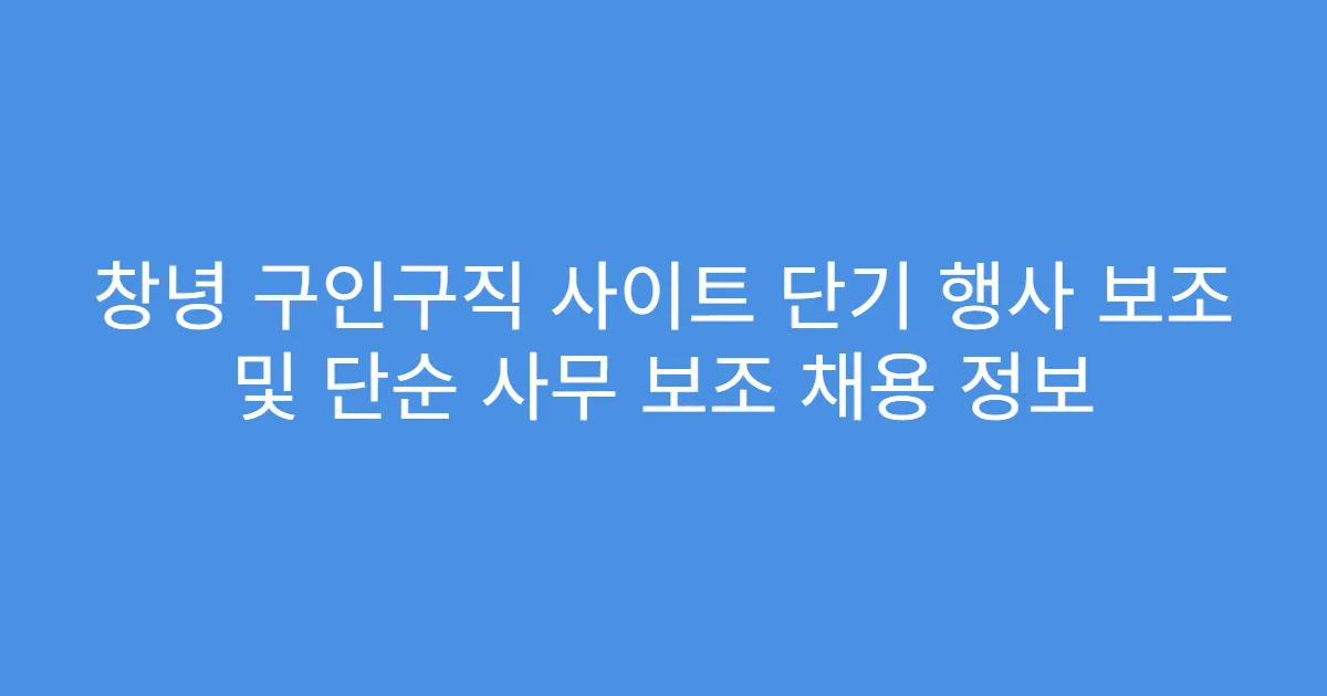 창녕 구인구직 사이트 단기 행사 보조 및 단순 사무 보조 채용 정보