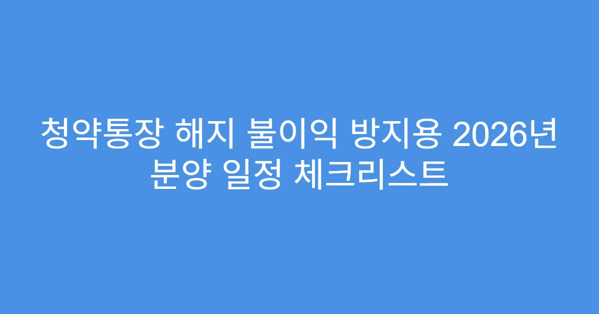 청약통장 해지 불이익 방지용 2026년 분양 일정 체크리스트