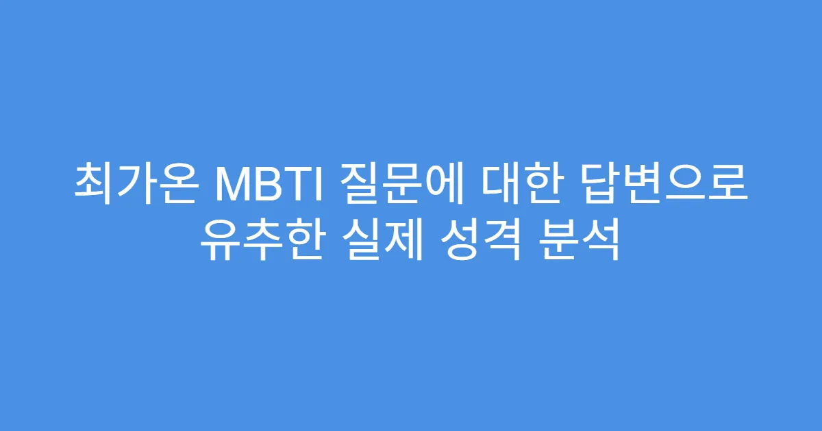 최가온 MBTI 질문에 대한 답변으로 유추한 실제 성격 분석
