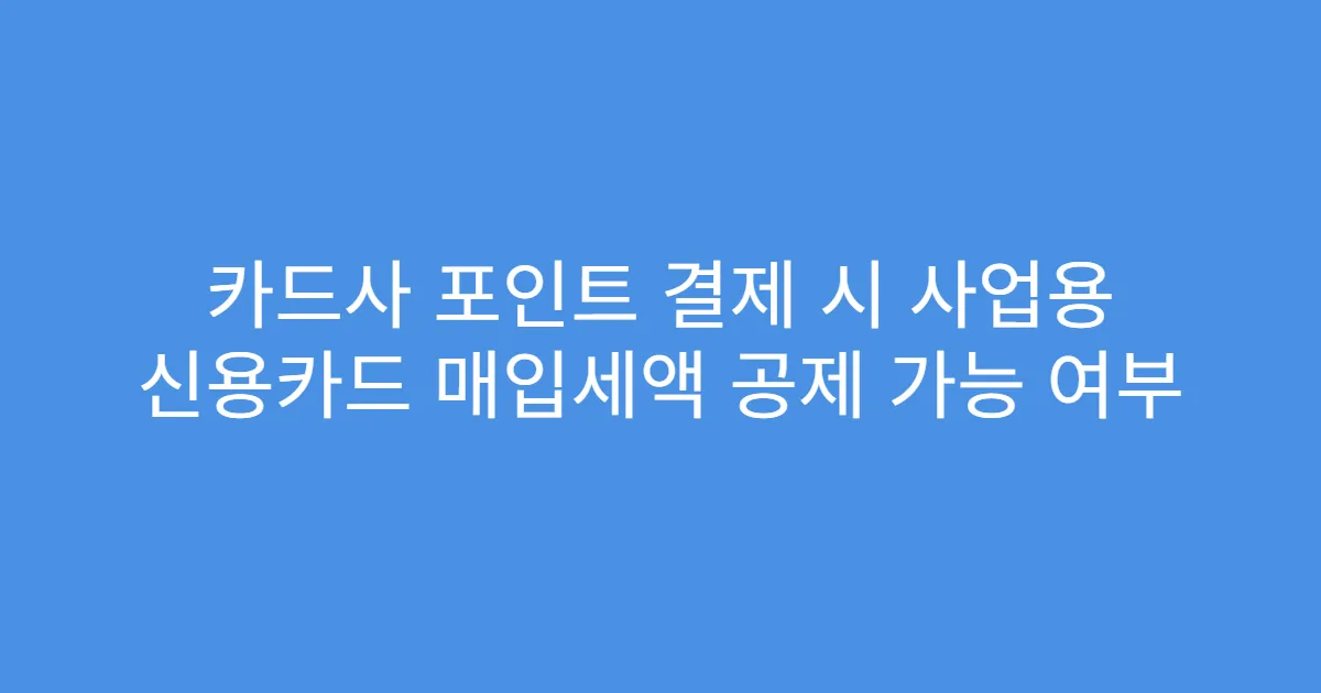 카드사 포인트 결제 시 사업용 신용카드 매입세액 공제 가능 여부