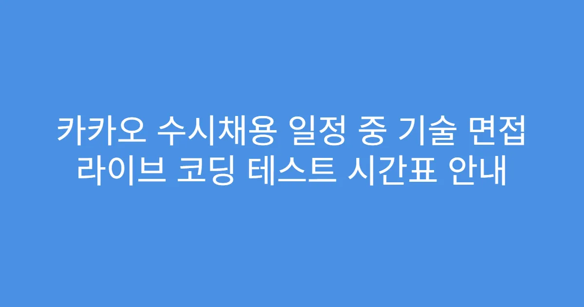 카카오 수시채용 일정 중 기술 면접 라이브 코딩 테스트 시간표 안내