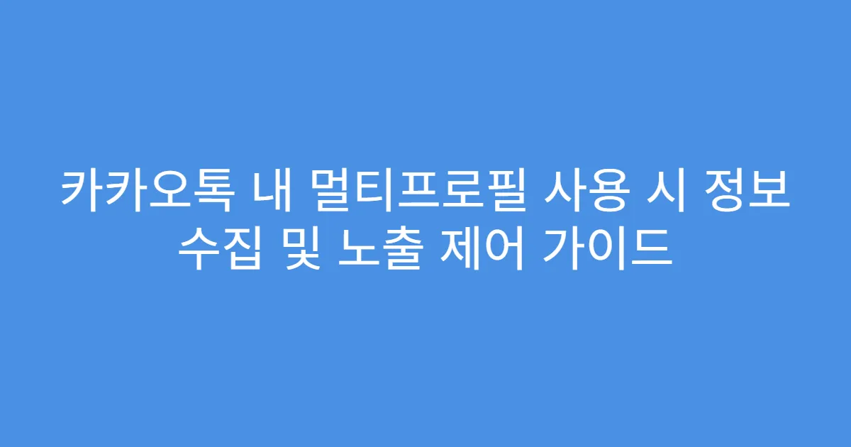 카카오톡 내 멀티프로필 사용 시 정보 수집 및 노출 제어 가이드