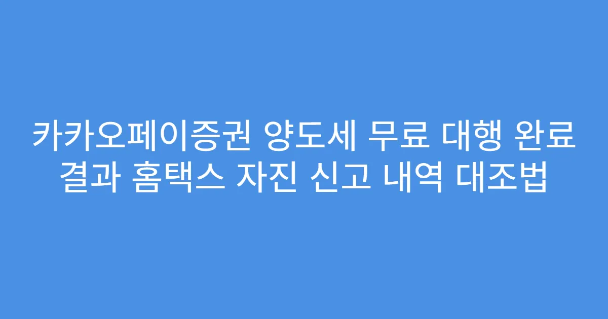 카카오페이증권 양도세 무료 대행 완료 결과 홈택스 자진 신고 내역 대조법