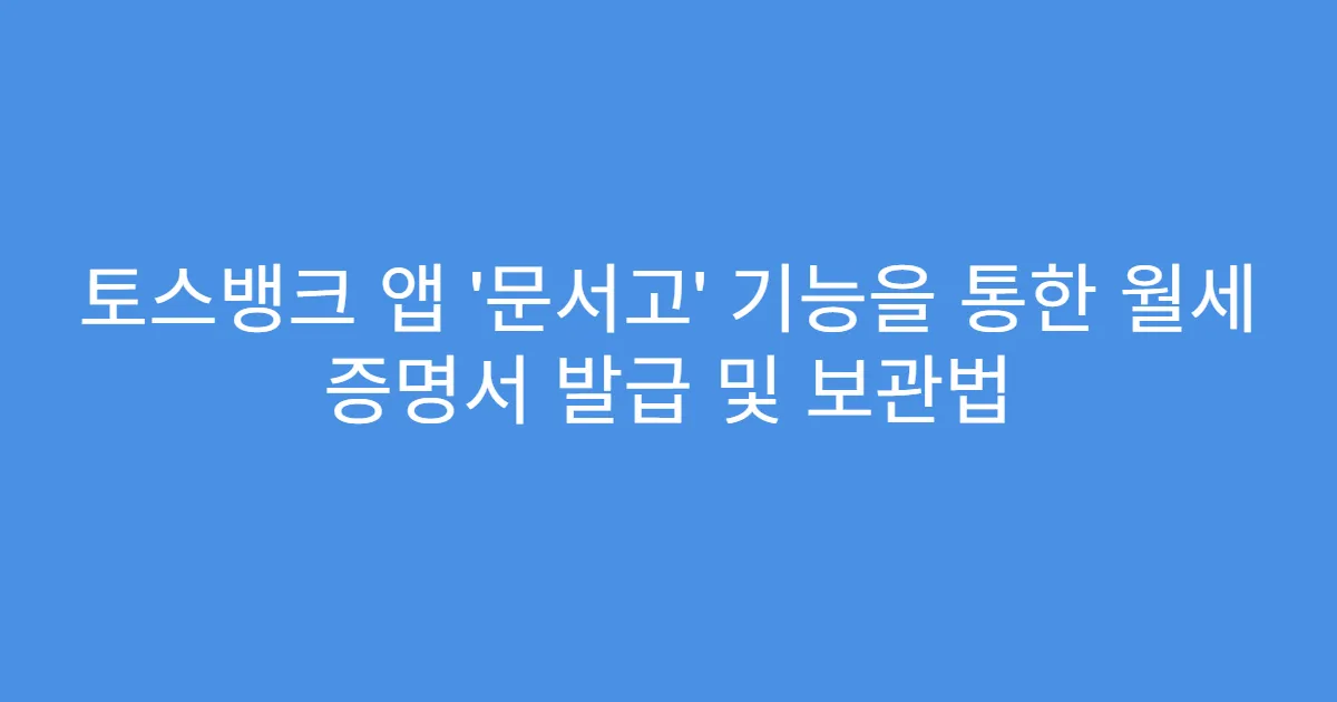 토스뱅크 앱 ‘문서고’ 기능을 통한 월세 증명서 발급 및 보관법