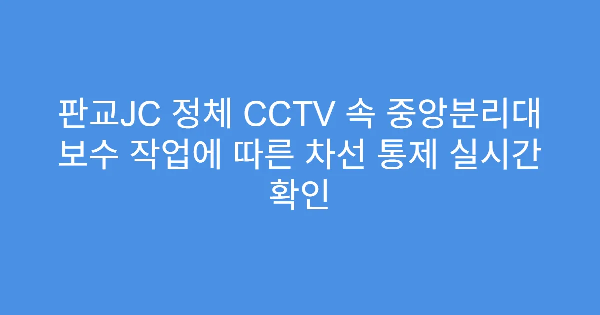 판교JC 정체 CCTV 속 중앙분리대 보수 작업에 따른 차선 통제 실시간 확인