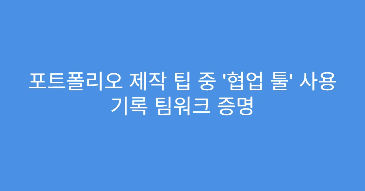 포트폴리오 제작 팁 중 ‘협업 툴’ 사용 기록 팀워크 증명