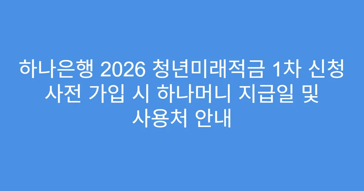 하나은행 2026 청년미래적금 1차 신청 사전 가입 시 하나머니 지급일 및 사용처 안내