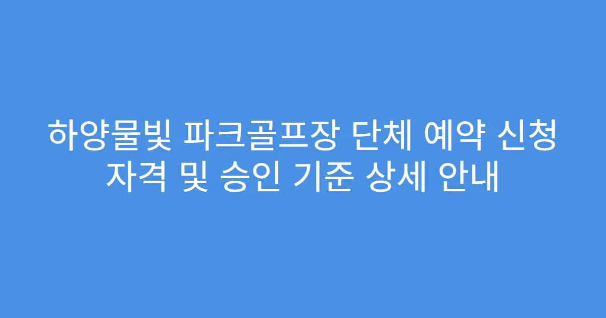 하양물빛 파크골프장 단체 예약 신청 자격 및 승인 기준 상세 안내