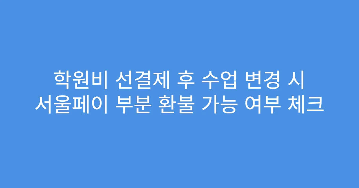 학원비 선결제 후 수업 변경 시 서울페이 부분 환불 가능 여부 체크
