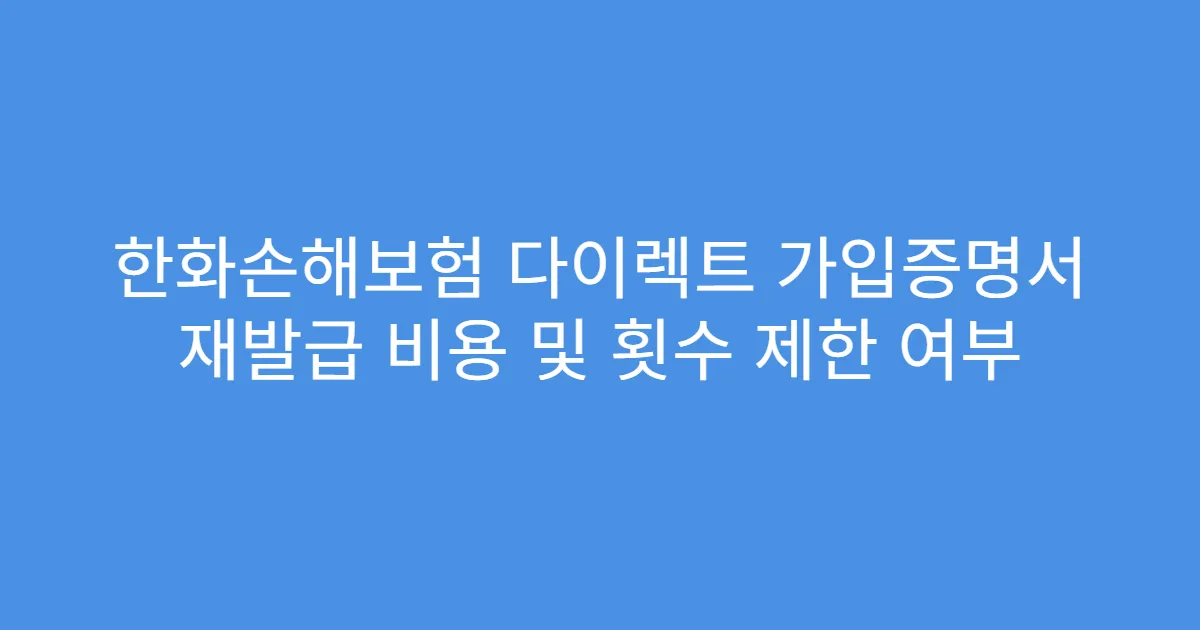 한화손해보험 다이렉트 가입증명서 재발급 비용 및 횟수 제한 여부