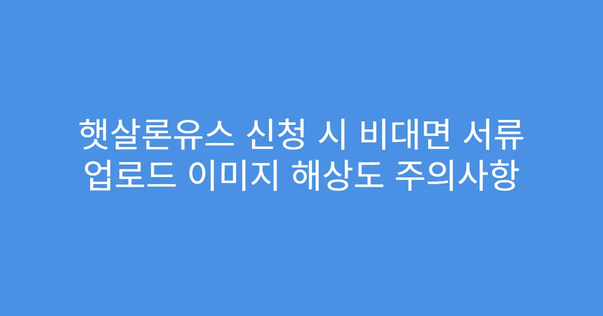 햇살론유스 신청 시 비대면 서류 업로드 이미지 해상도 주의사항
