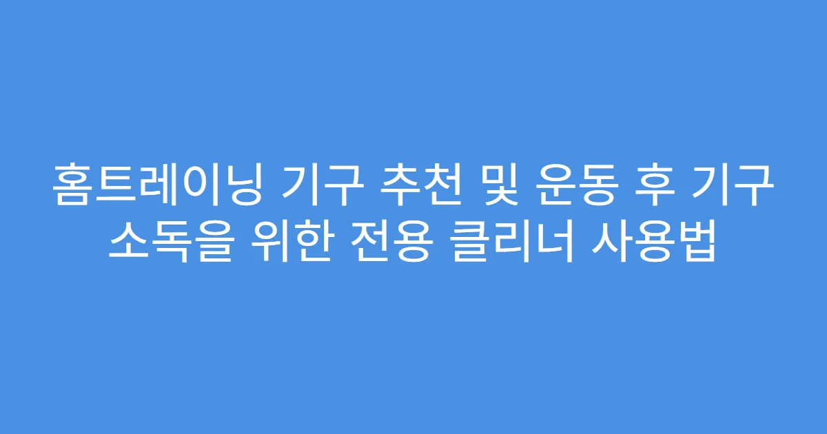 홈트레이닝 기구 추천 및 운동 후 기구 소독을 위한 전용 클리너 사용법