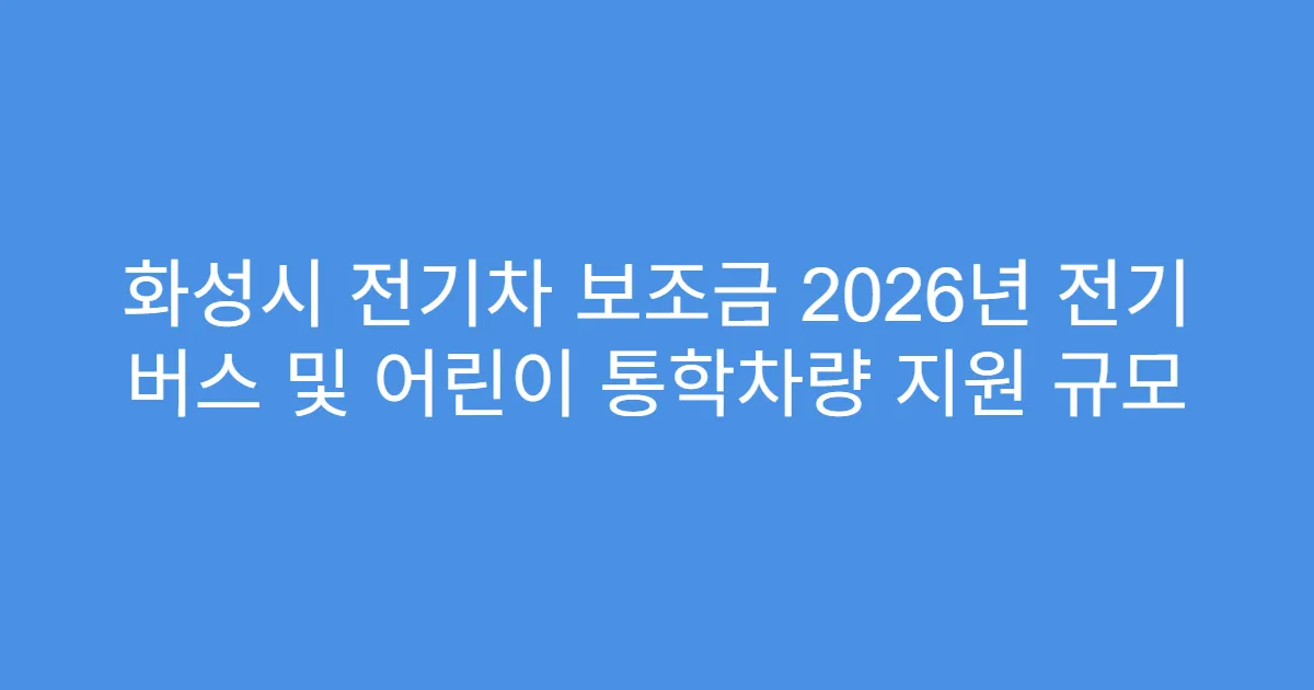 화성시 전기차 보조금 2026년 전기 버스 및 어린이 통학차량 지원 규모