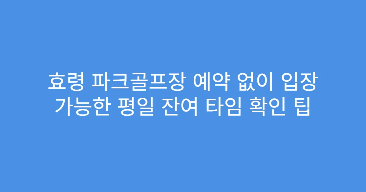 효령 파크골프장 예약 없이 입장 가능한 평일 잔여 타임 확인 팁
