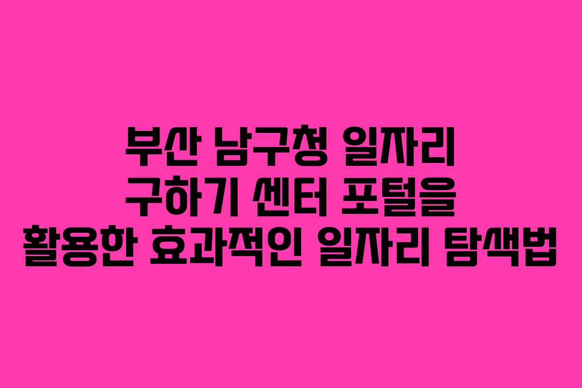 부산 남구청 일자리 구하기 센터 포털을 활용한 효과적인 일자리 탐색법