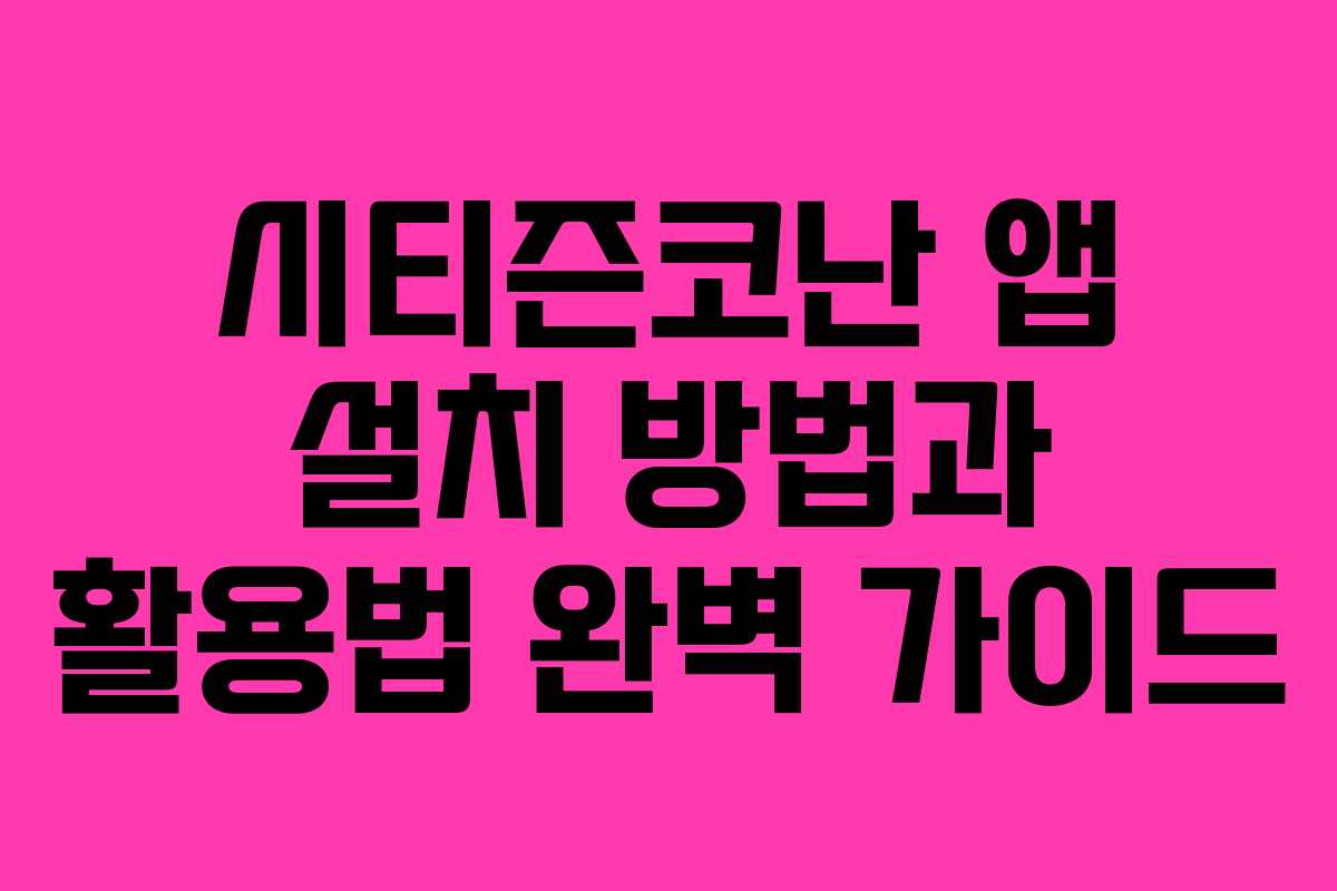 시티즌코난 앱 설치 방법과 활용법 완벽 가이드