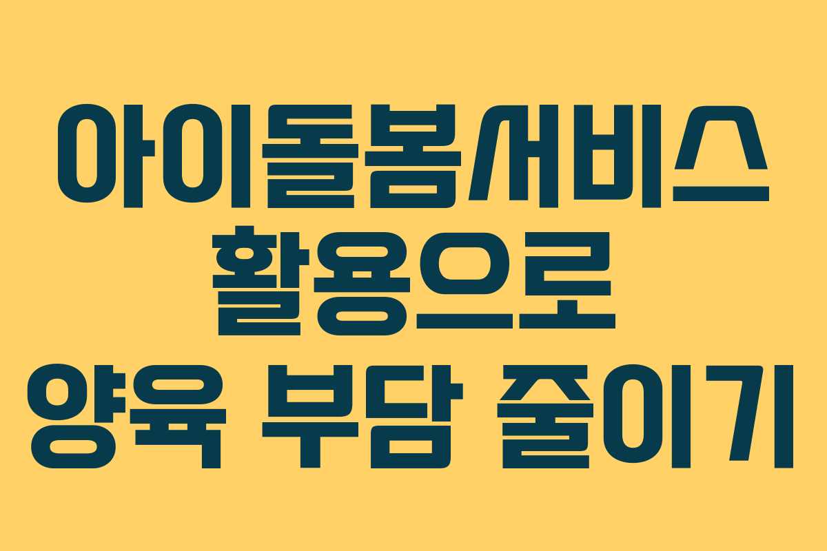 아이돌봄서비스 활용으로 양육 부담 줄이기