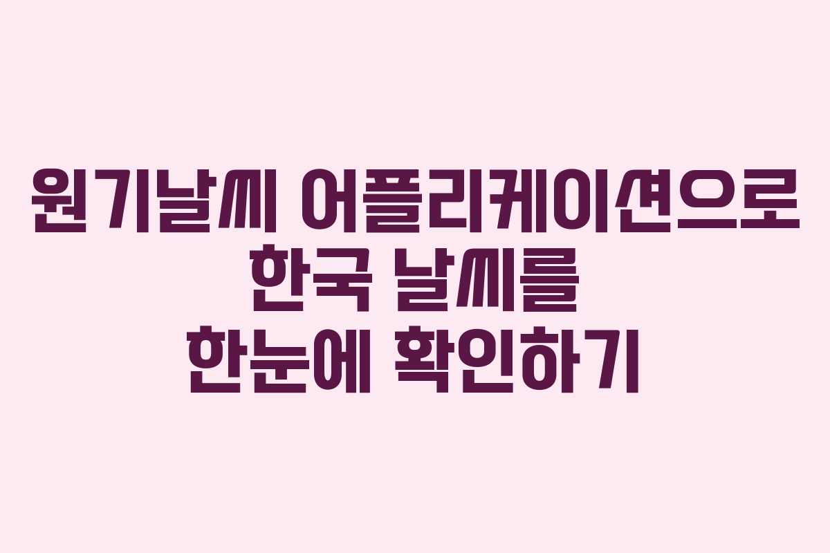 원기날씨 어플리케이션으로 한국 날씨를 한눈에 확인하기