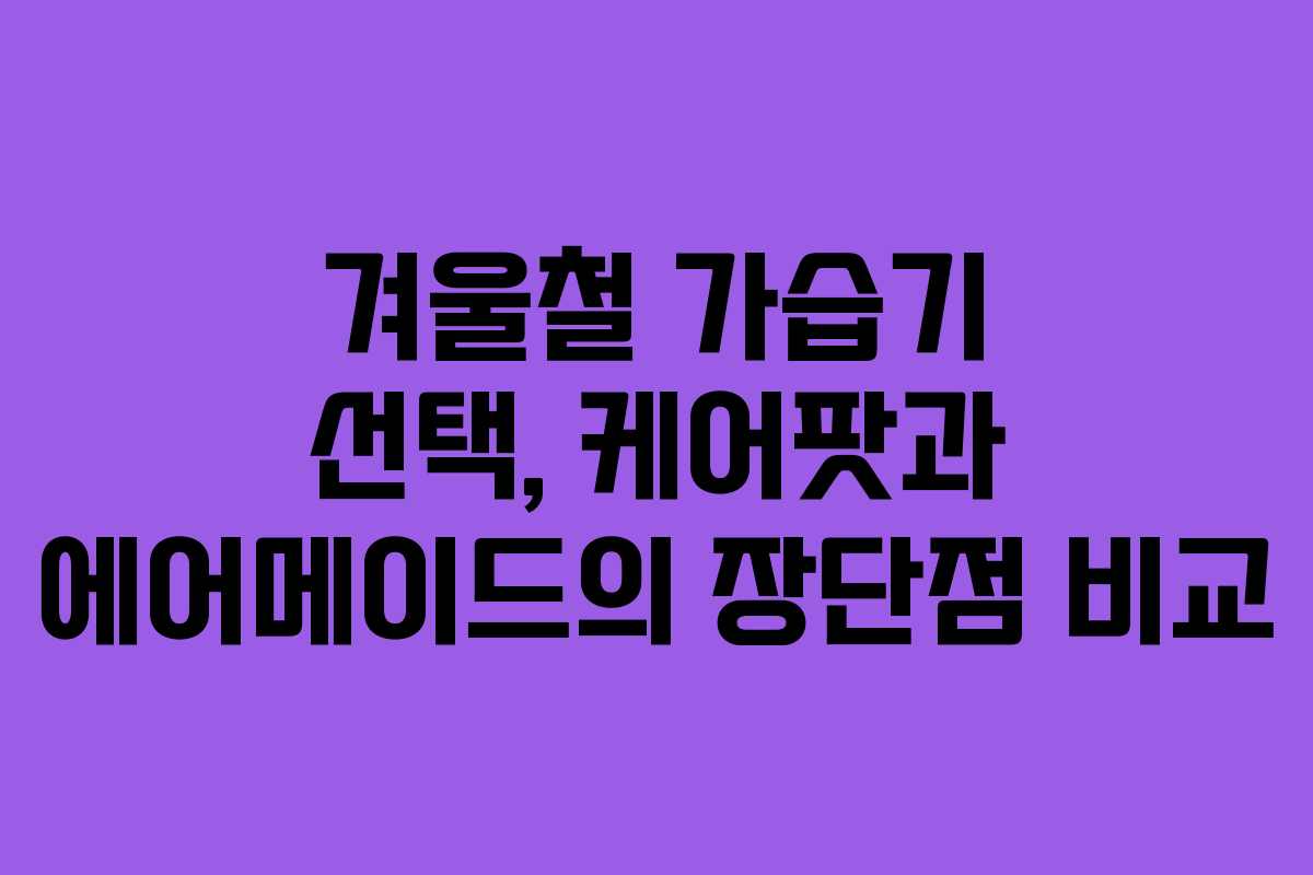 겨울철 가습기 선택, 케어팟과 에어메이드의 장단점 비교