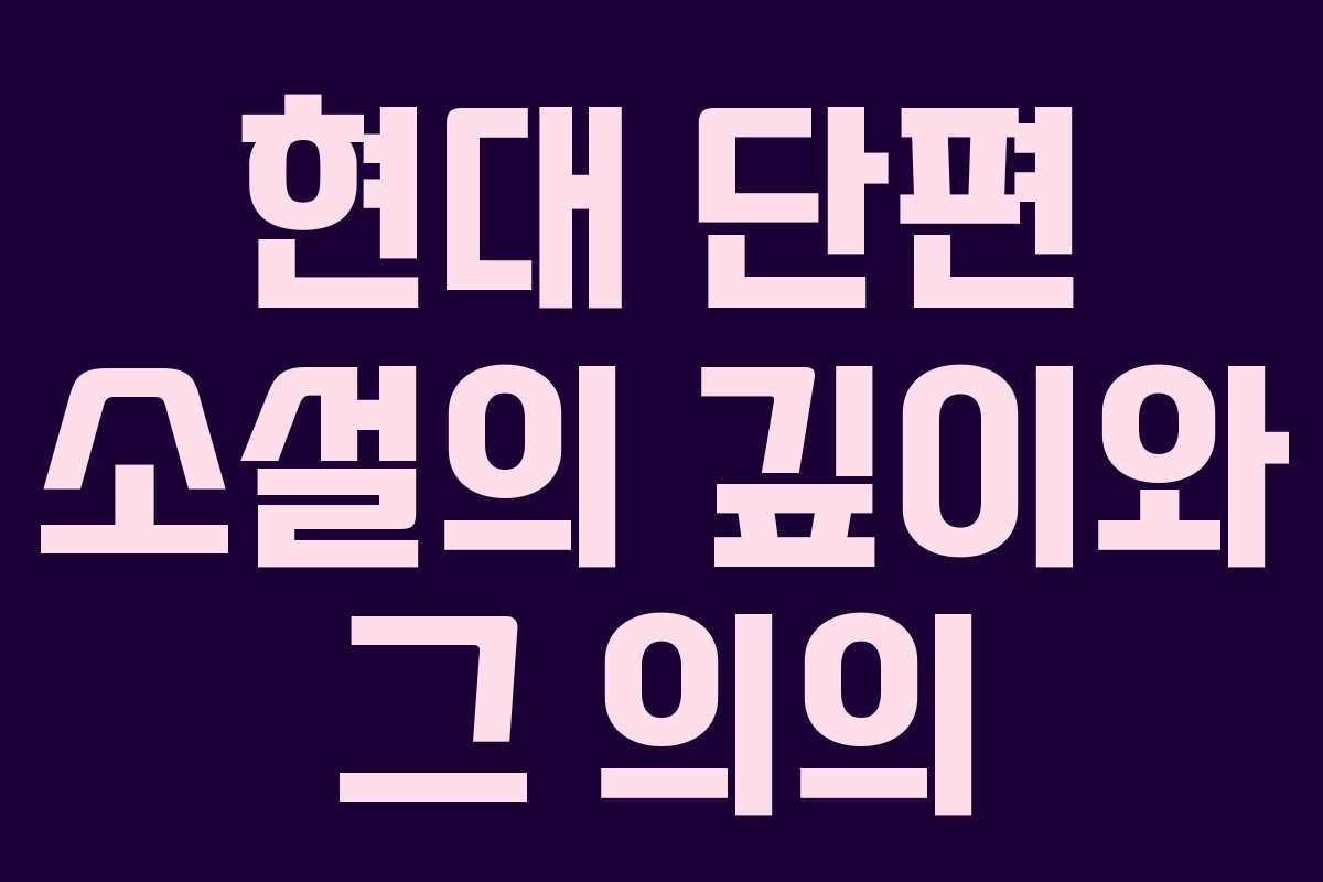 현대 단편 소설의 깊이와 그 의의