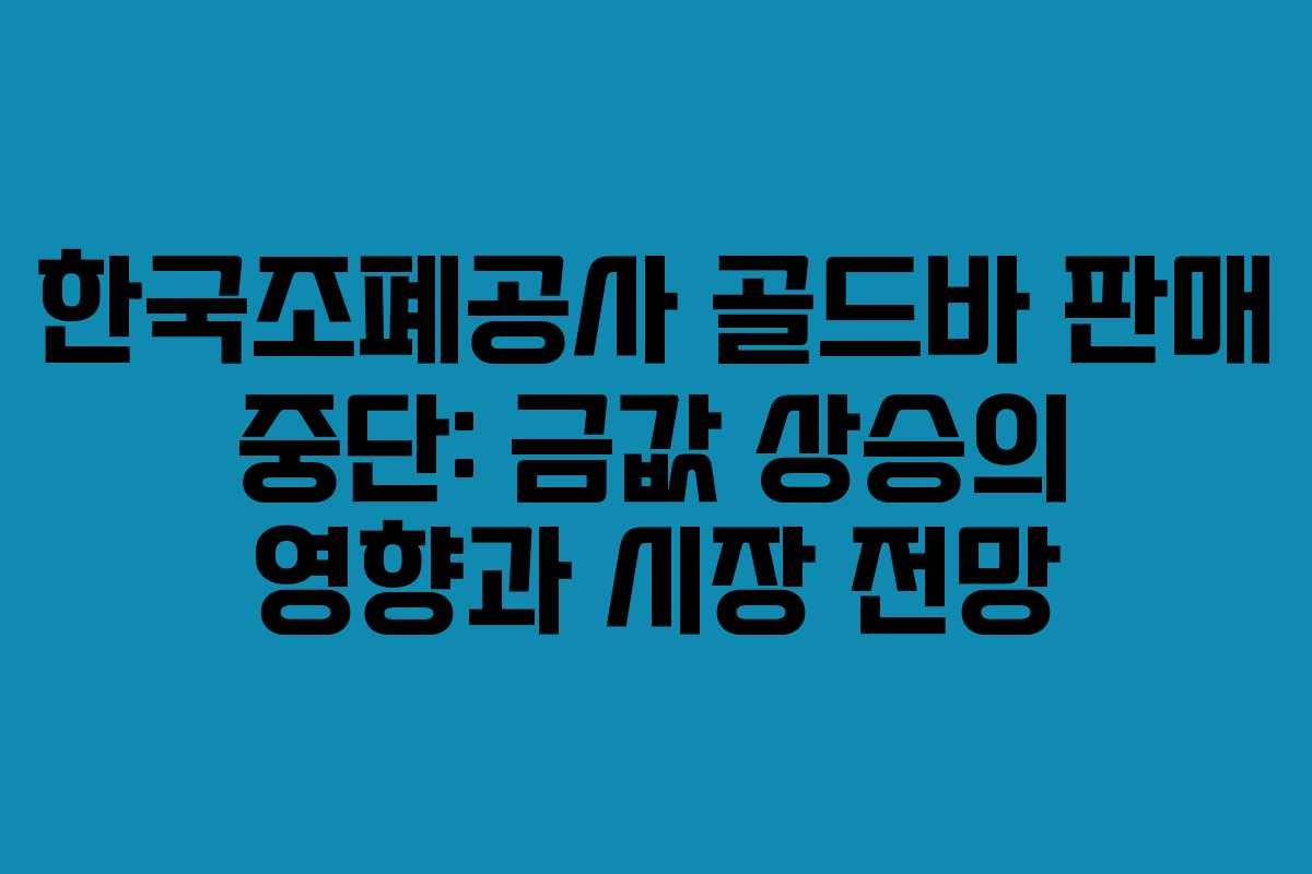 한국조폐공사 골드바 판매 중단: 금값 상승의 영향과 시장 전망