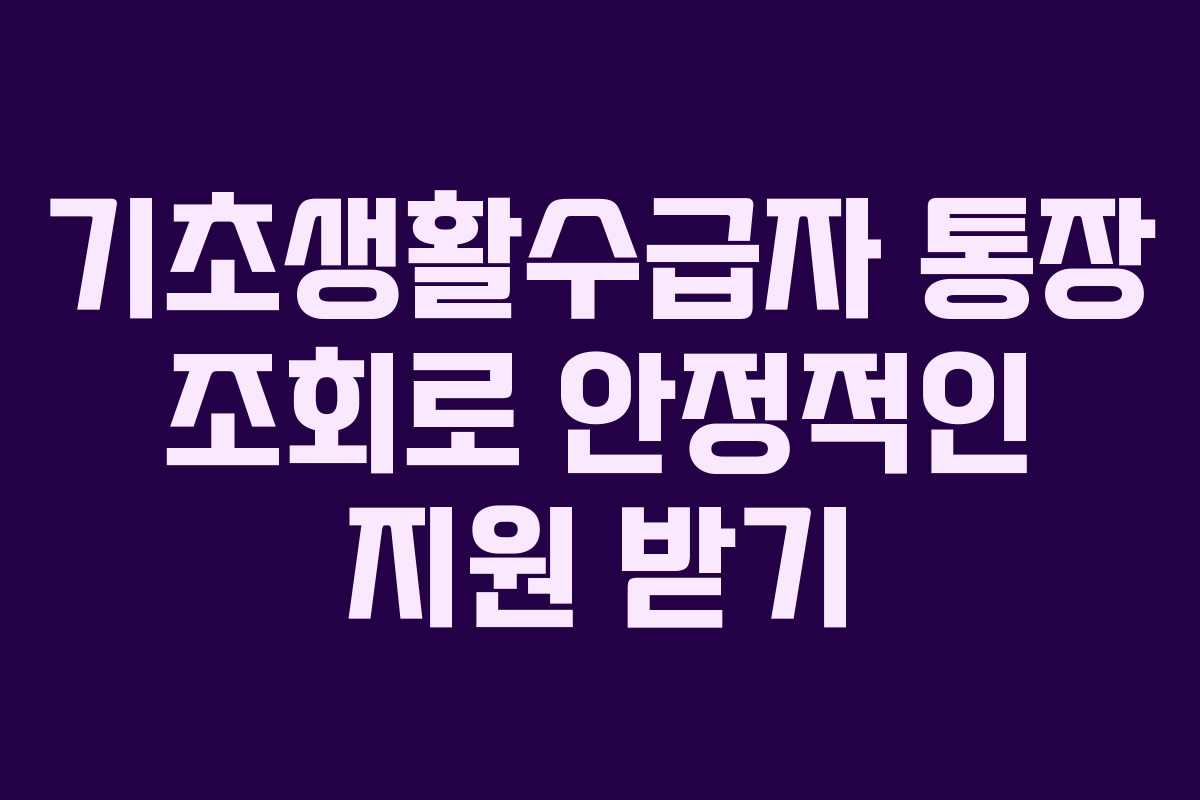 기초생활수급자 통장 조회로 안정적인 지원 받기