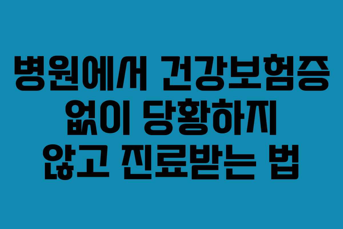병원에서 건강보험증 없이 당황하지 않고 진료받는 법