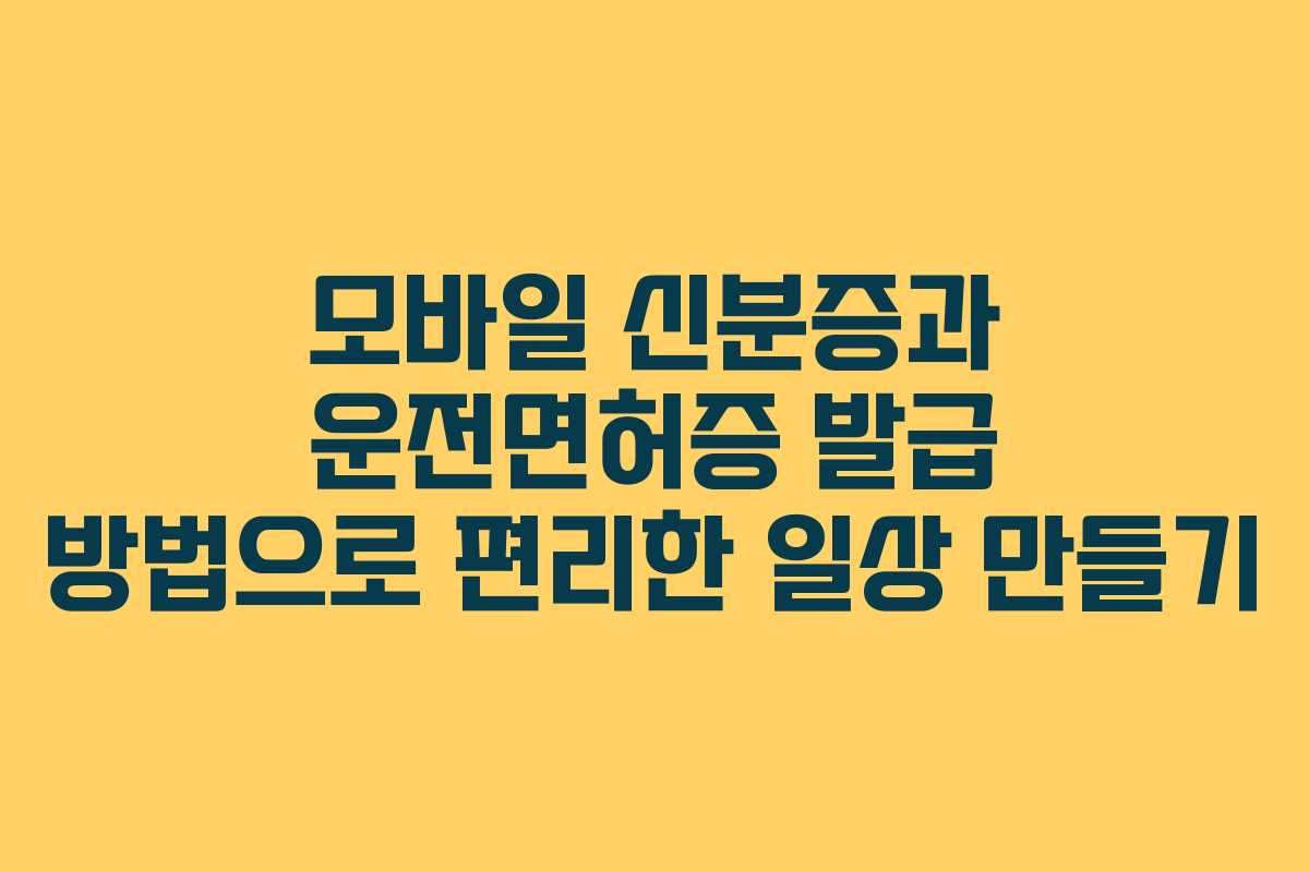 모바일 신분증과 운전면허증 발급 방법으로 편리한 일상 만들기