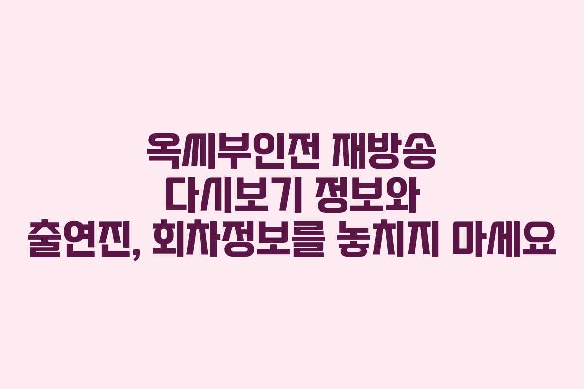 옥씨부인전 재방송 다시보기 정보와 출연진, 회차정보를 놓치지 마세요