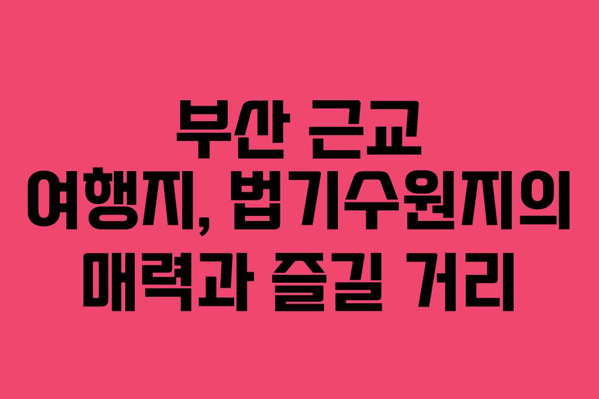 부산 근교 여행지, 법기수원지의 매력과 즐길 거리