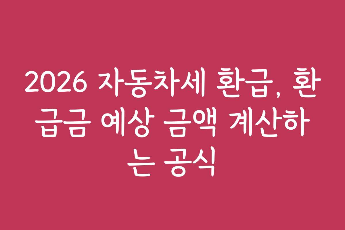 2026 자동차세 환급, 환급금 예상 금액 계산하는 공식