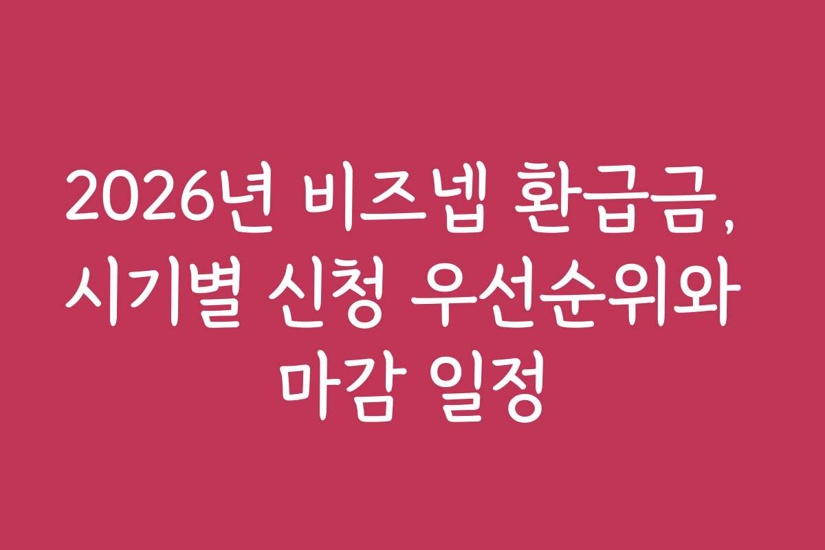 2026년 비즈넵 환급금, 시기별 신청 우선순위와 마감 일정