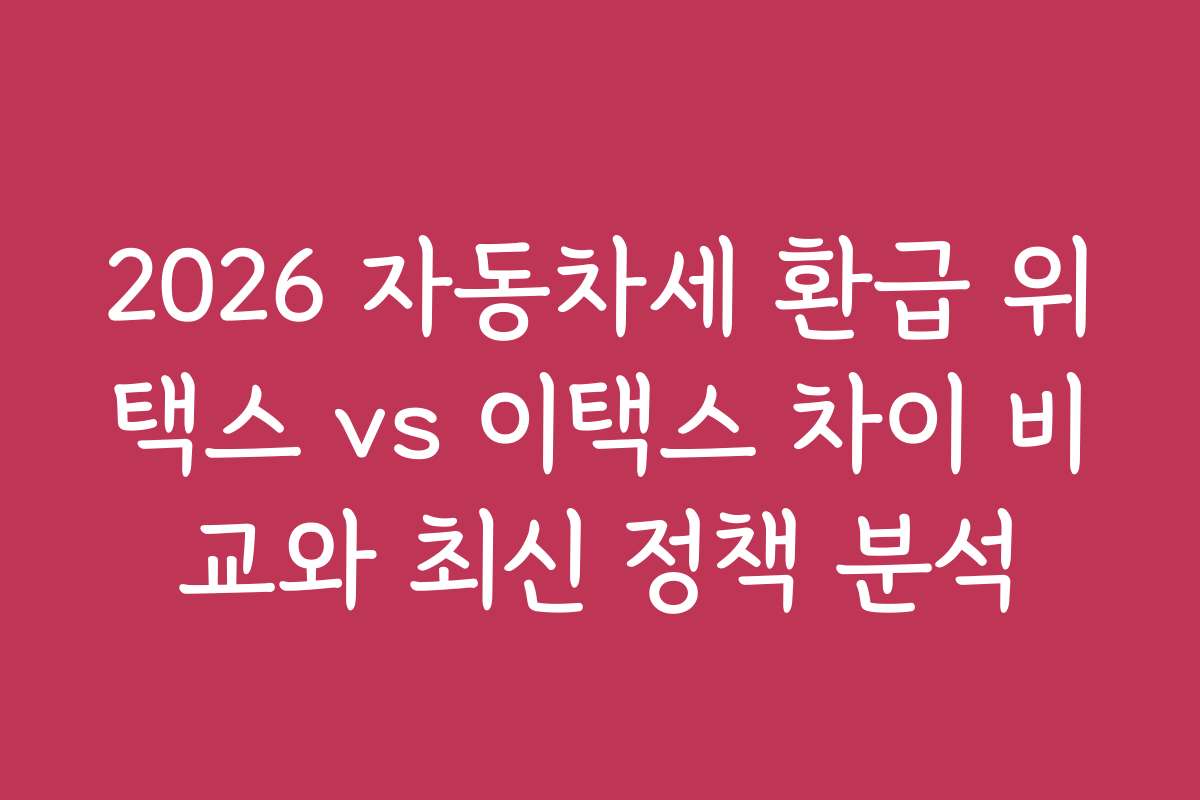 2026 자동차세 환급 위택스 vs 이택스 차이 비교와 최신 정책 분석