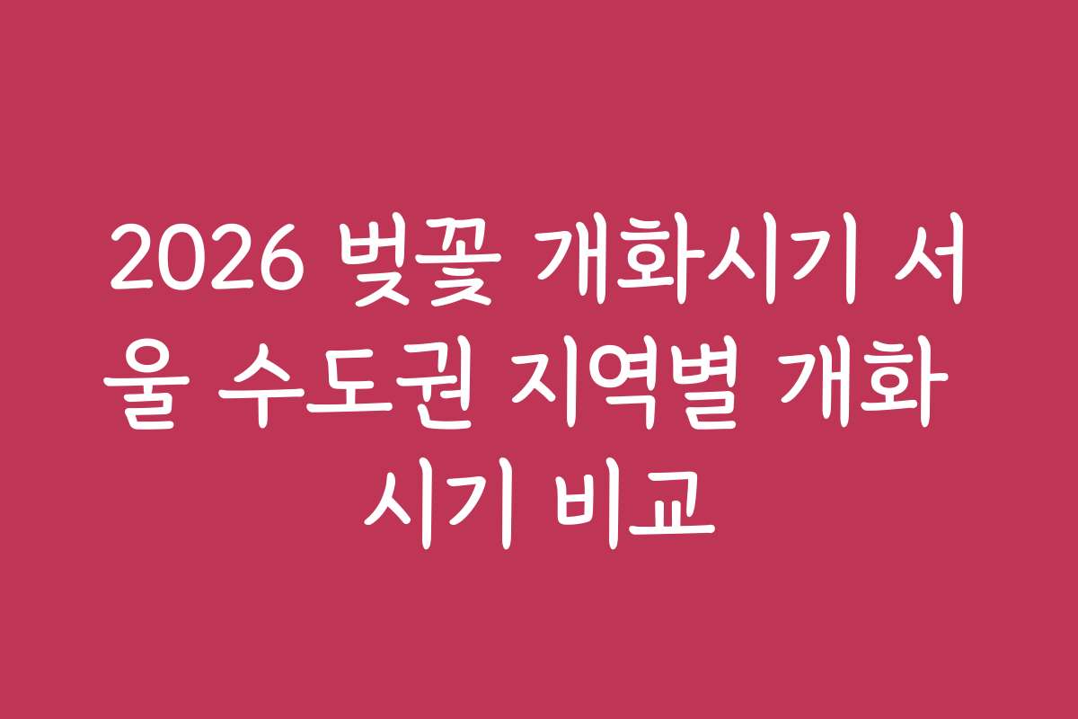 2026 벚꽃 개화시기 서울 수도권 지역별 개화 시기 비교