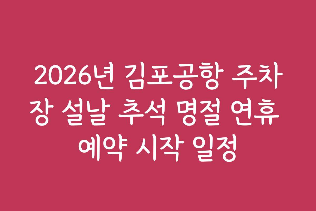 2026년 김포공항 주차장 설날 추석 명절 연휴 예약 시작 일정