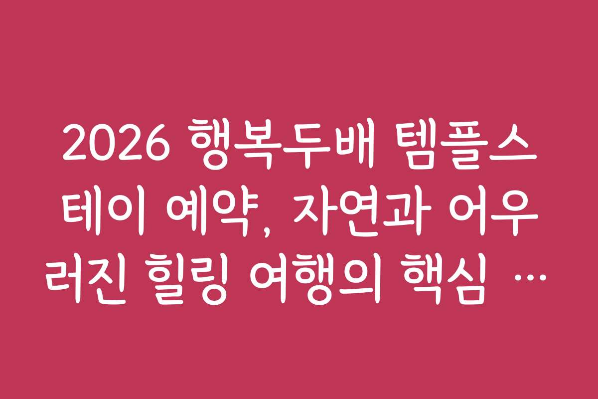 2026 행복두배 템플스테이 예약, 자연과 어우러진 힐링 여행의 핵심 포인트