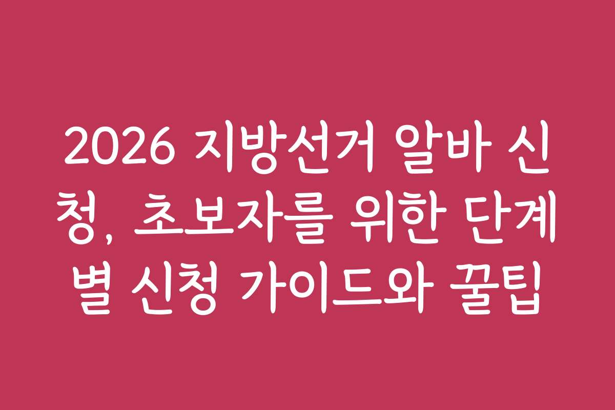 2026 지방선거 알바 신청, 초보자를 위한 단계별 신청 가이드와 꿀팁