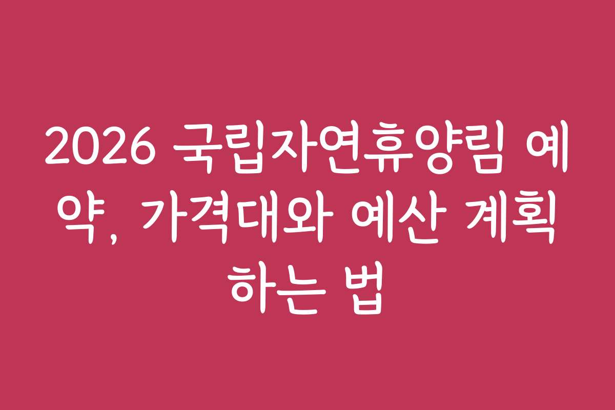 2026 국립자연휴양림 예약, 가격대와 예산 계획하는 법