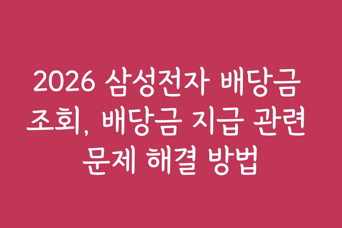 2026 삼성전자 배당금 조회, 배당금 지급 관련 문제 해결 방법