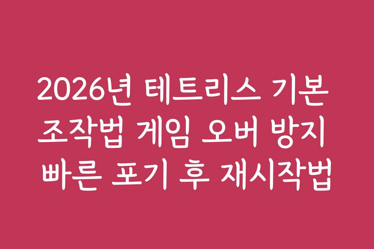 2026년 테트리스 기본 조작법 게임 오버 방지 빠른 포기 후 재시작법