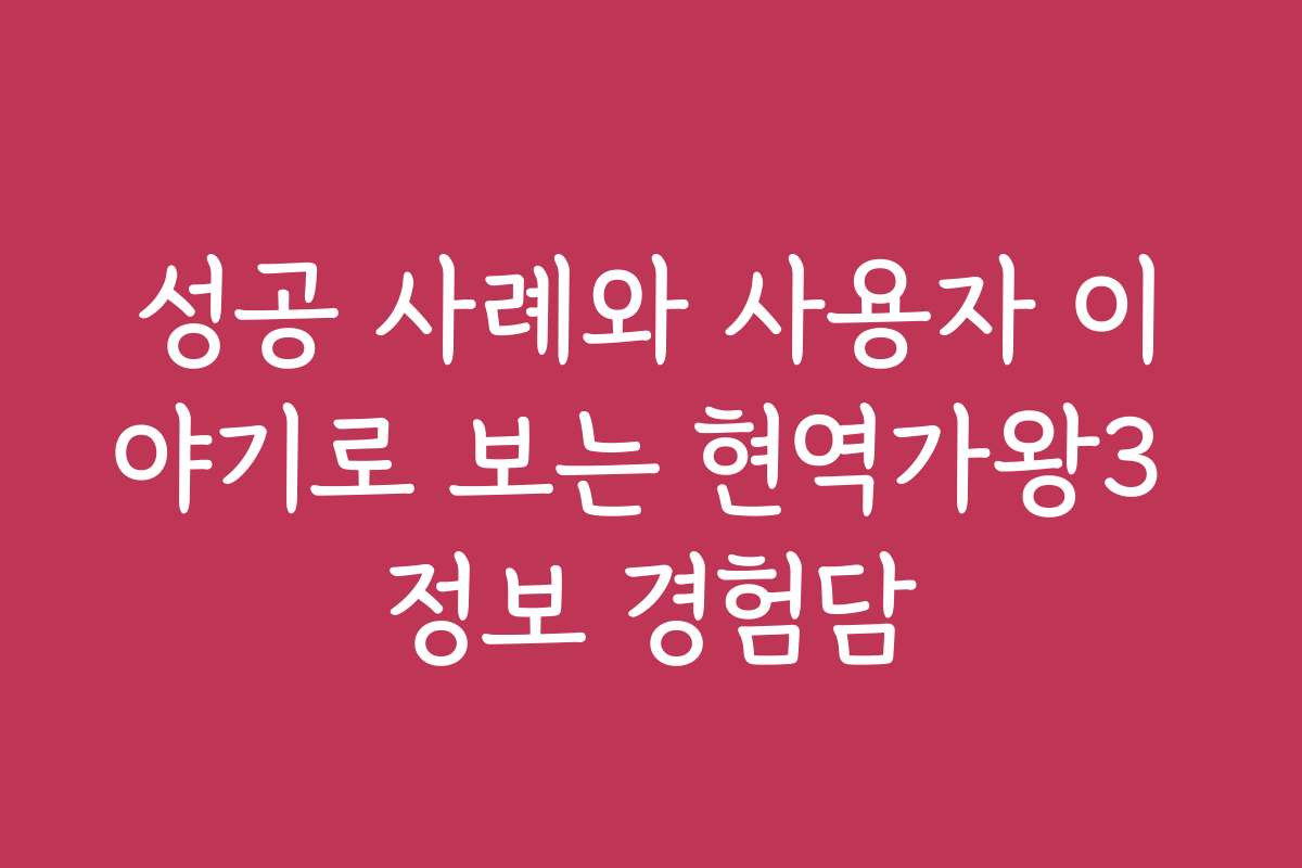 성공 사례와 사용자 이야기로 보는 현역가왕3 정보 경험담