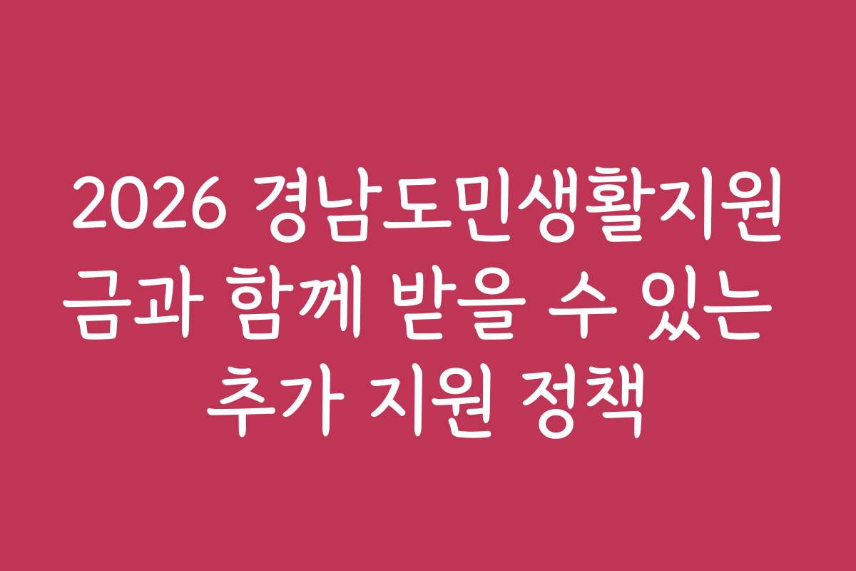 2026 경남도민생활지원금과 함께 받을 수 있는 추가 지원 정책