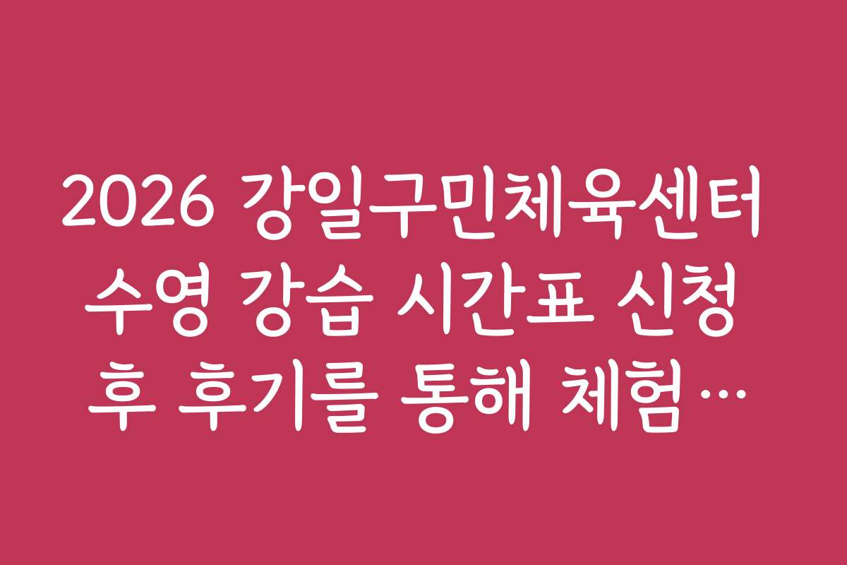 2026 강일구민체육센터 수영 강습 시간표 신청 후 후기를 통해 체험담을 확인해보자